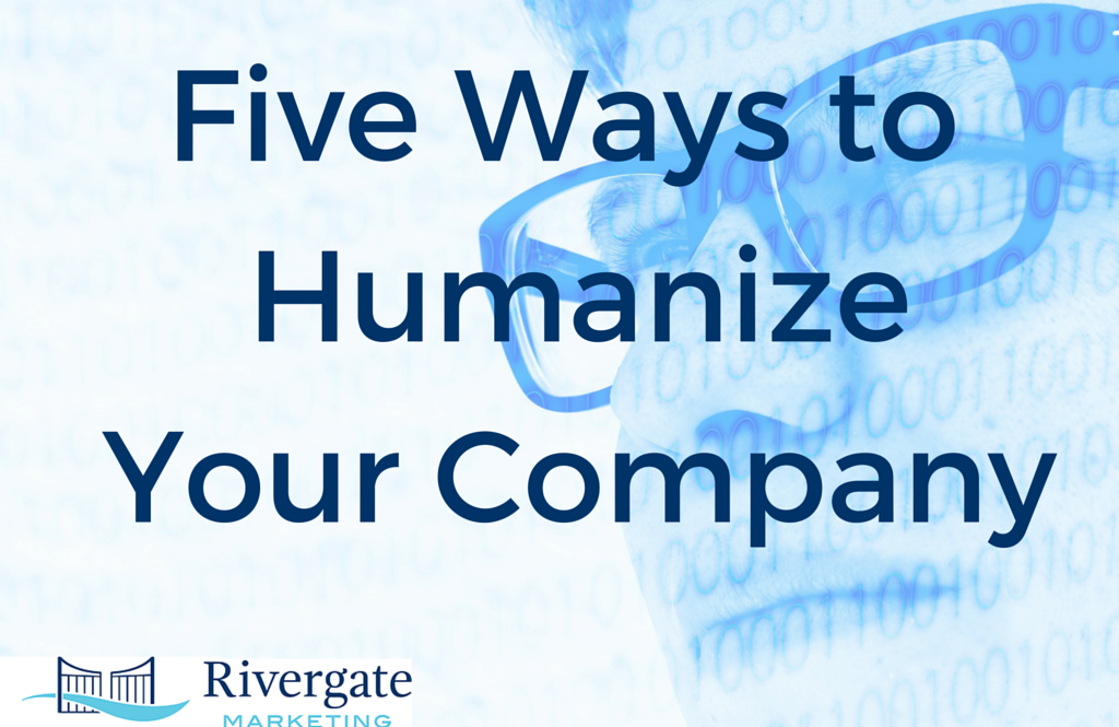 Five Ways to Humanize Your Company Rivergate Marketing