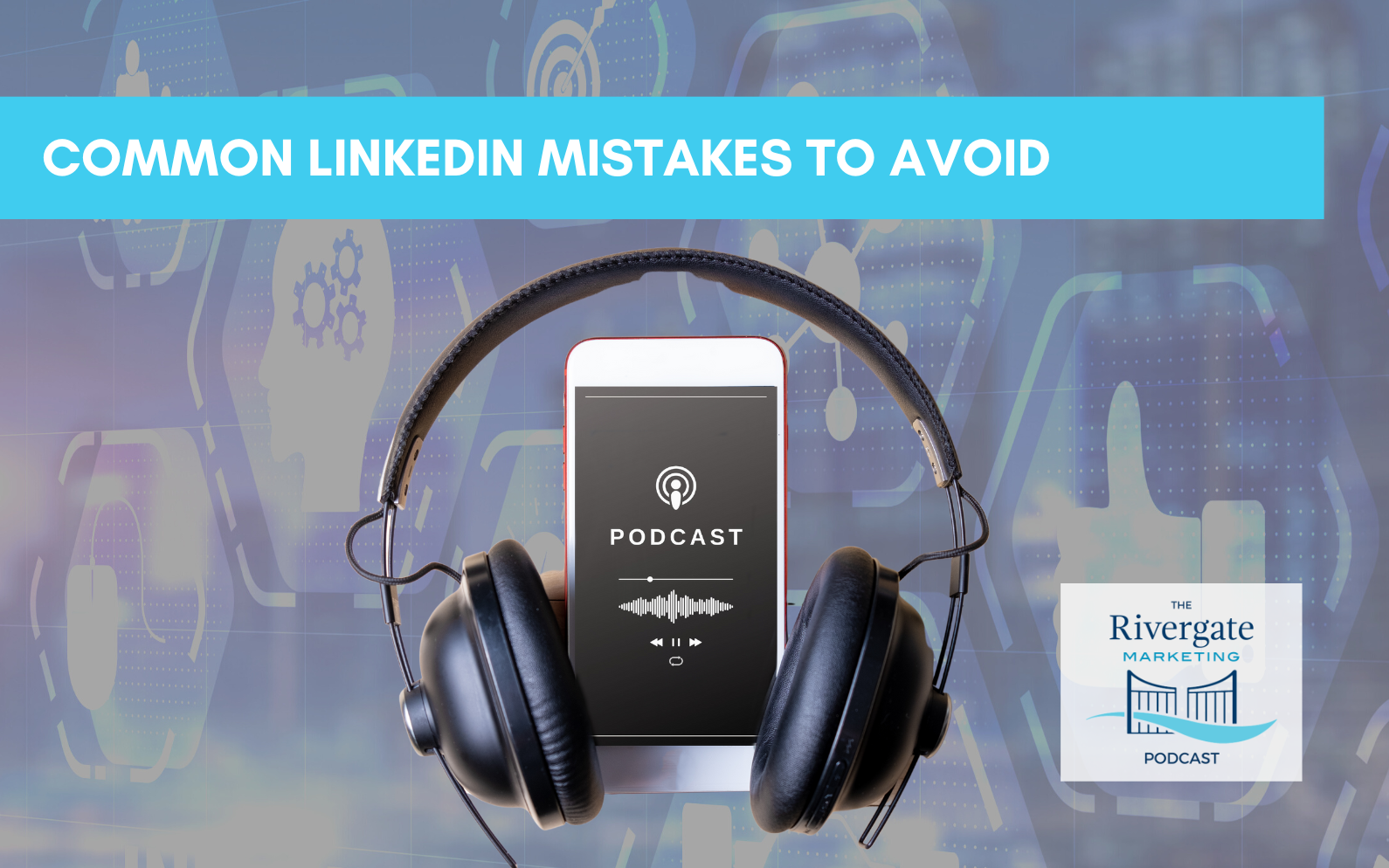 Rivergate marketing podcast common linkedin mistakes to avoid